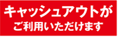 キャッシュアウトがご利用いただけます