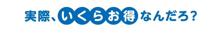 実際、いくらお得なんだろ?