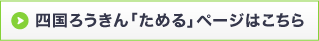 四国ろうきん「ためる」ページはこちら