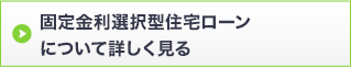 固定金利選択型住宅ローンについて詳しく見る