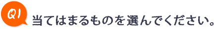 Q1.当てはまるものを選んでください。