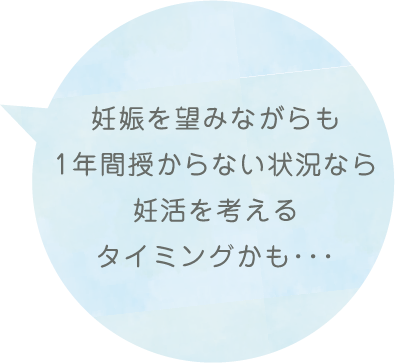 妊娠を望みながらも1年間授からない状況なら妊活を考えるタイミングかも・・・